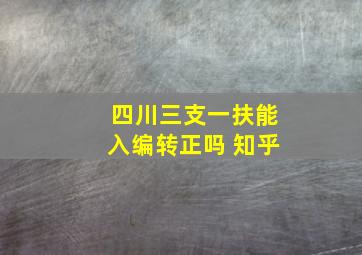 四川三支一扶能入编转正吗 知乎